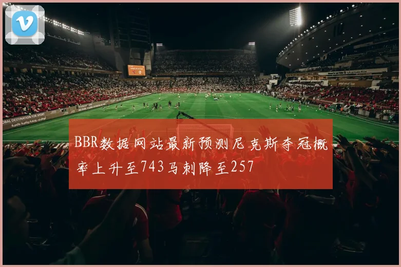 BBR数据网站最新预测尼克斯夺冠概率上升至743马刺降至257