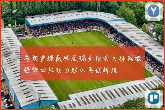 布朗重现巅峰展现全能实力孙铭徽强势回归助力球队再创辉煌